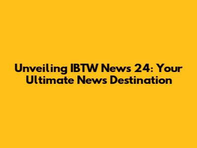 Unveiling IBTW News 24: Your Ultimate News Destination