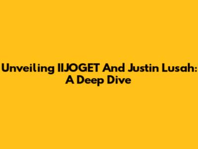 Unveiling IIJOGET And Justin Lusah: A Deep Dive