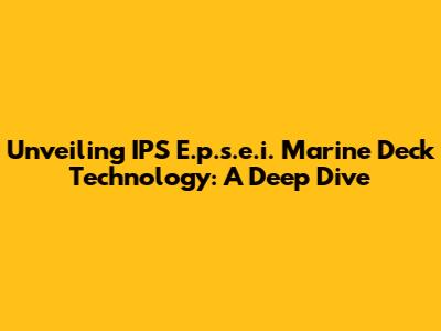 Unveiling IPS E.p.s.e.i. Marine Deck Technology: A Deep Dive