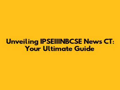 Unveiling IPSEIIINBCSE News CT: Your Ultimate Guide