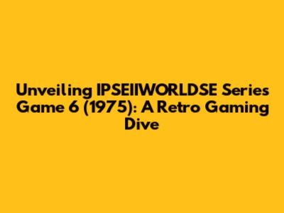 Unveiling IPSEIIWORLDSE Series Game 6 (1975): A Retro Gaming Dive