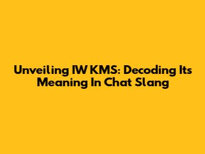 Unveiling IW KMS: Decoding Its Meaning In Chat Slang