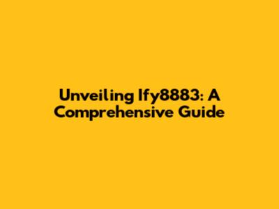 Unveiling Ify8883: A Comprehensive Guide
