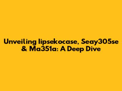 Unveiling Iipsekocase, Seay305se & Ma351a: A Deep Dive