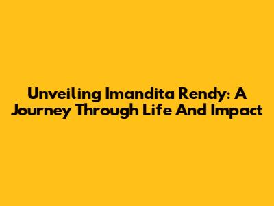 Unveiling Imandita Rendy: A Journey Through Life And Impact
