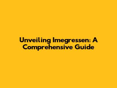 Unveiling Imegressen: A Comprehensive Guide