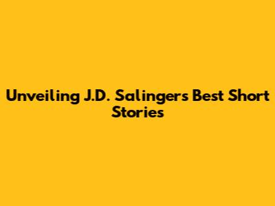 Unveiling J.D. Salinger's Best Short Stories