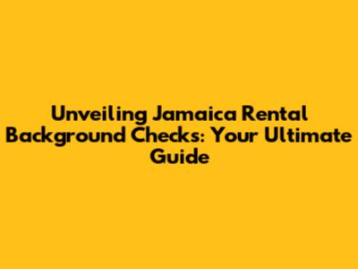 Unveiling Jamaica Rental Background Checks: Your Ultimate Guide