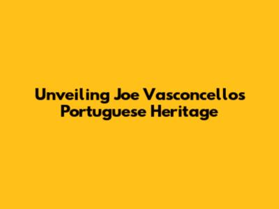 Unveiling Joe Vasconcellos' Portuguese Heritage
