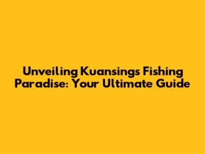 Unveiling Kuansing's Fishing Paradise: Your Ultimate Guide