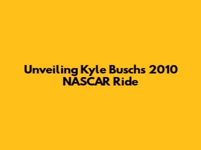 Unveiling Kyle Busch's 2010 NASCAR Ride
