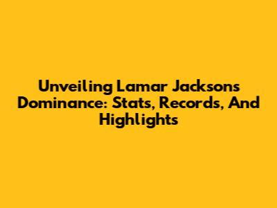 Unveiling Lamar Jackson's Dominance: Stats, Records, And Highlights