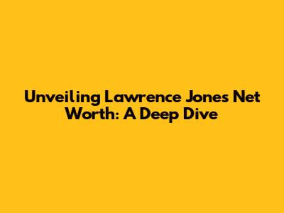 Unveiling Lawrence Jones' Net Worth: A Deep Dive