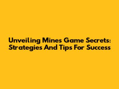 Unveiling Mines Game Secrets: Strategies And Tips For Success