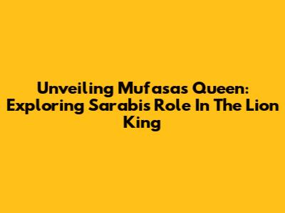 Unveiling Mufasa's Queen: Exploring Sarabi's Role In The Lion King