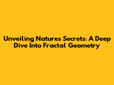 Unveiling Nature's Secrets: A Deep Dive Into Fractal Geometry