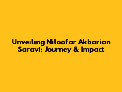 Unveiling Niloofar Akbarian Saravi: Journey & Impact