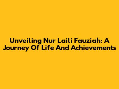 Unveiling Nur Laili Fauziah: A Journey Of Life And Achievements
