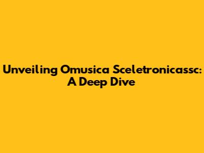 Unveiling Omusica Sceletronicassc: A Deep Dive