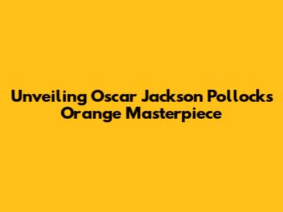 Unveiling Oscar Jackson Pollock's Orange Masterpiece