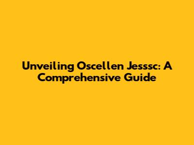 Unveiling Oscellen Jesssc: A Comprehensive Guide