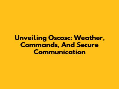 Unveiling Oscosc: Weather, Commands, And Secure Communication