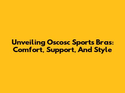 Unveiling Oscosc Sports Bras: Comfort, Support, And Style
