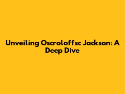 Unveiling Oscroloffsc Jackson: A Deep Dive
