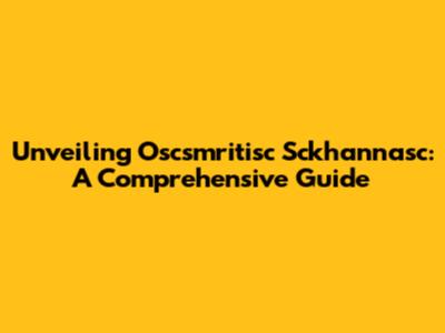 Unveiling Oscsmritisc Sckhannasc: A Comprehensive Guide