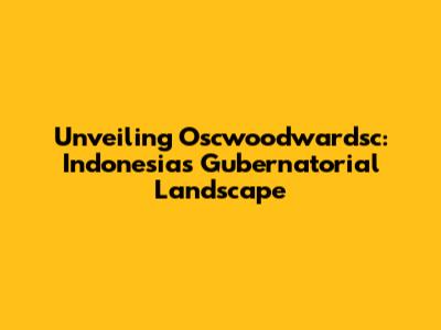 Unveiling Oscwoodwardsc: Indonesia's Gubernatorial Landscape