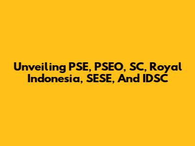 Unveiling PSE, PSEO, SC, Royal Indonesia, SESE, And IDSC