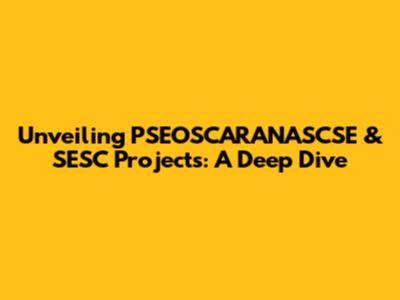 Unveiling PSEOSCARANASCSE & SESC Projects: A Deep Dive