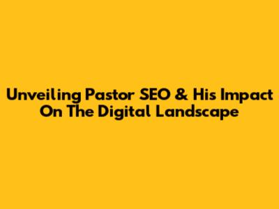 Unveiling Pastor SEO & His Impact On The Digital Landscape