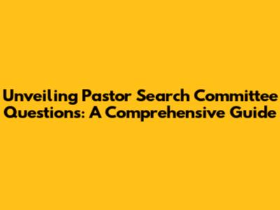 Unveiling Pastor Search Committee Questions: A Comprehensive Guide