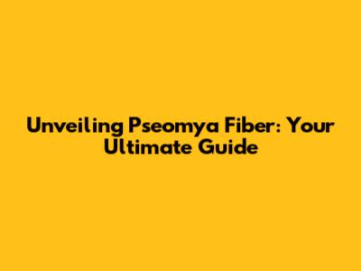 Unveiling Pseomya Fiber: Your Ultimate Guide