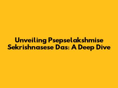 Unveiling Psepselakshmise Sekrishnasese Das: A Deep Dive