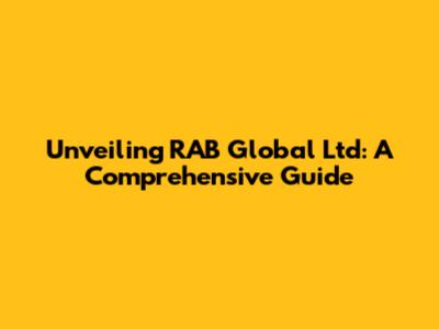 Unveiling RAB Global Ltd: A Comprehensive Guide