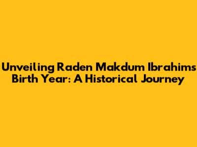 Unveiling Raden Makdum Ibrahim's Birth Year: A Historical Journey