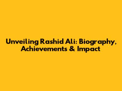 Unveiling Rashid Ali: Biography, Achievements & Impact