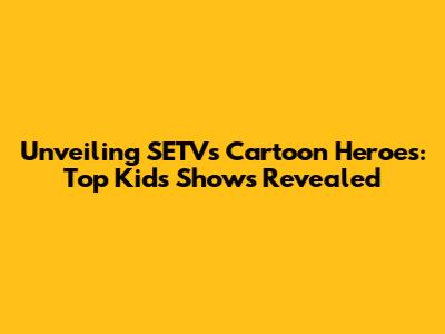 Unveiling SETV's Cartoon Heroes: Top Kids' Shows Revealed
