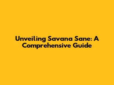 Unveiling Savana Sane: A Comprehensive Guide