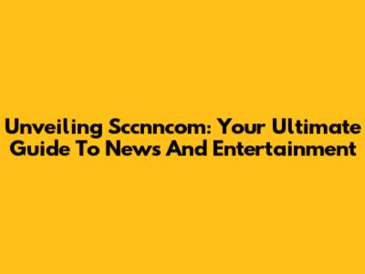 Unveiling Sccnncom: Your Ultimate Guide To News And Entertainment