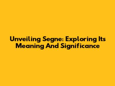 Unveiling Segne: Exploring Its Meaning And Significance