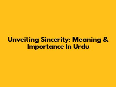 Unveiling Sincerity: Meaning & Importance In Urdu