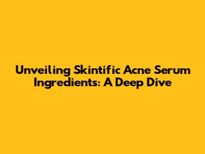 Unveiling Skintific Acne Serum Ingredients: A Deep Dive