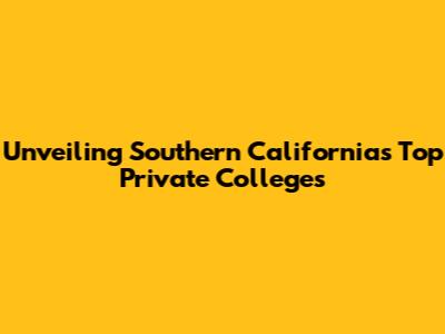 Unveiling Southern California's Top Private Colleges