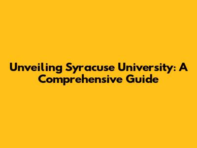 Unveiling Syracuse University: A Comprehensive Guide