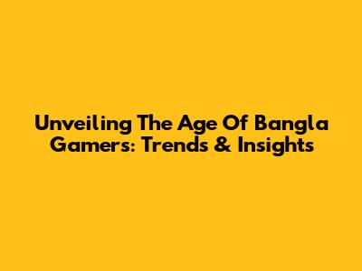 Unveiling The Age Of Bangla Gamers: Trends & Insights