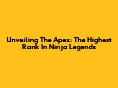 Unveiling The Apex: The Highest Rank In Ninja Legends