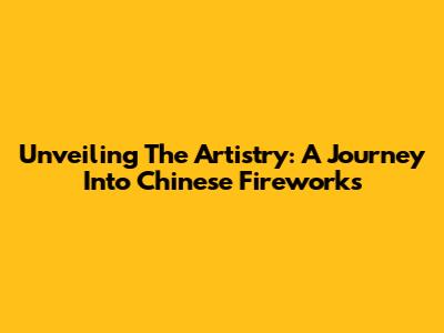 Unveiling The Artistry: A Journey Into Chinese Fireworks